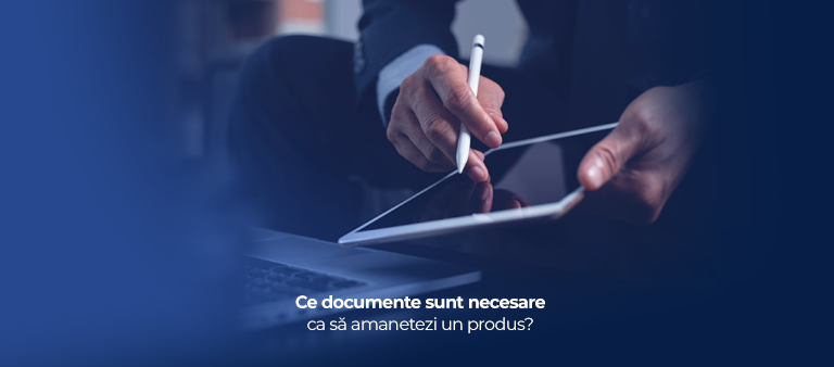 Ce documente sunt necesare ca să amanetezi un produs?